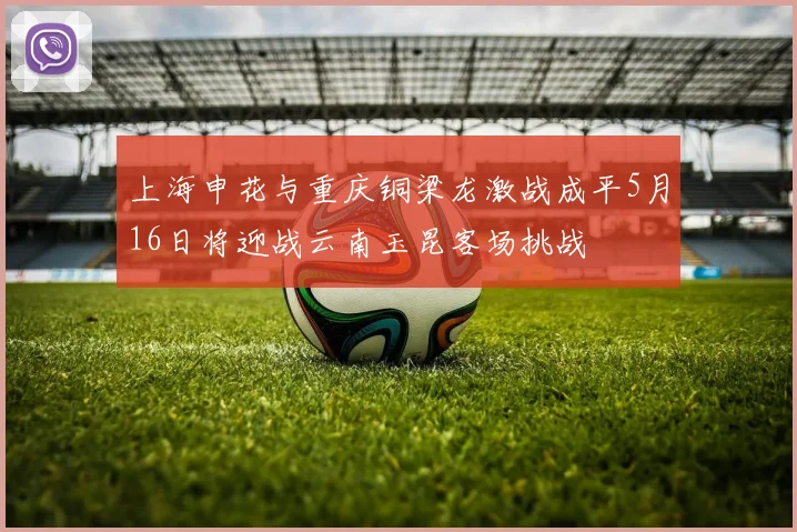 上海申花与重庆铜梁龙激战成平5月16日将迎战云南玉昆客场挑战