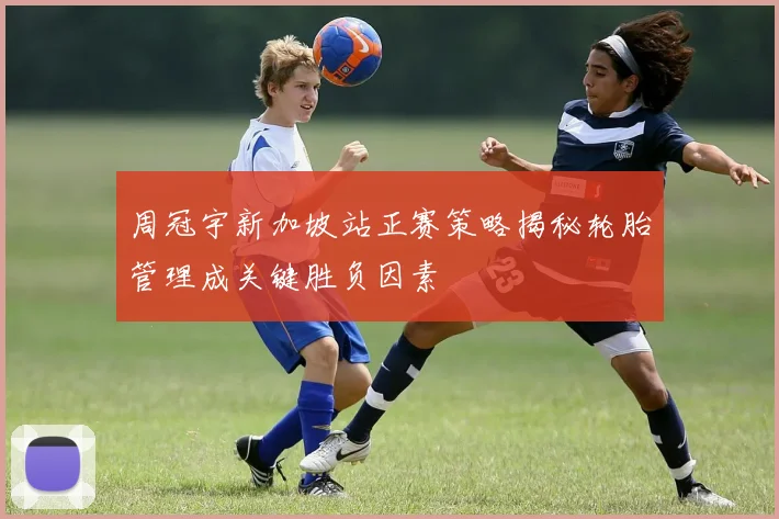 周冠宇新加坡站正赛策略揭秘轮胎管理成关键胜负因素