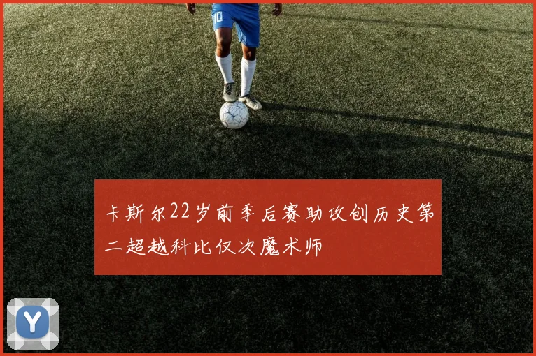 卡斯尔22岁前季后赛助攻创历史第二超越科比仅次魔术师