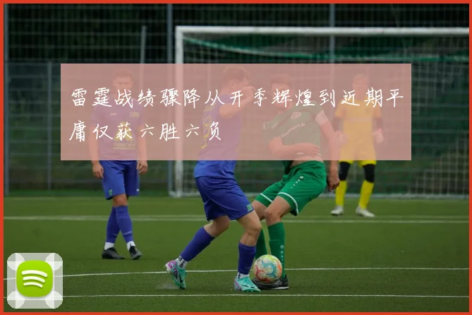 雷霆战绩骤降从开季辉煌到近期平庸仅获六胜六负