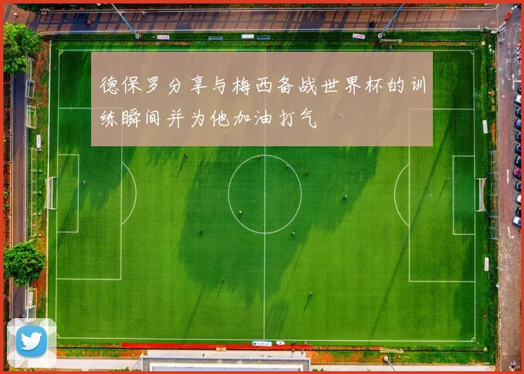 德保罗分享与梅西备战世界杯的训练瞬间并为他加油打气