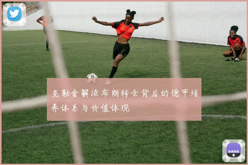 克勒舍解读布朗转会背后的德甲培养体系与价值体现