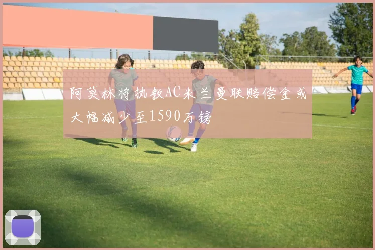 阿莫林将执教AC米兰曼联赔偿金或大幅减少至1590万镑