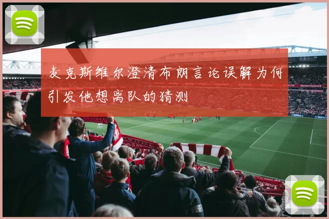 麦克斯维尔澄清布朗言论误解为何引发他想离队的猜测