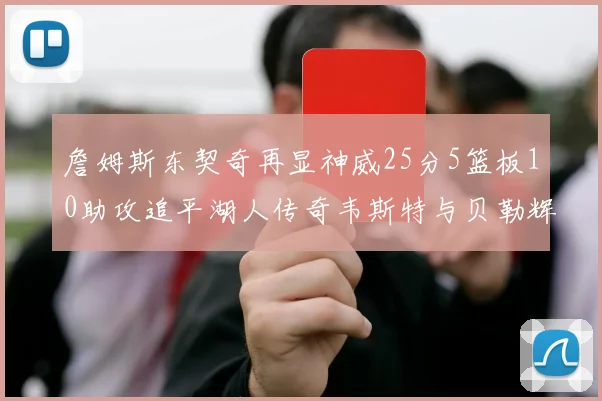 詹姆斯东契奇再显神威25分5篮板10助攻追平湖人传奇韦斯特与贝勒辉煌成就