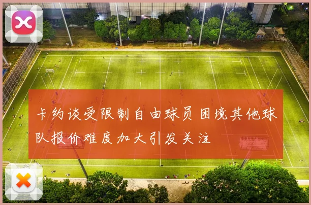 卡约谈受限制自由球员困境其他球队报价难度加大引发关注
