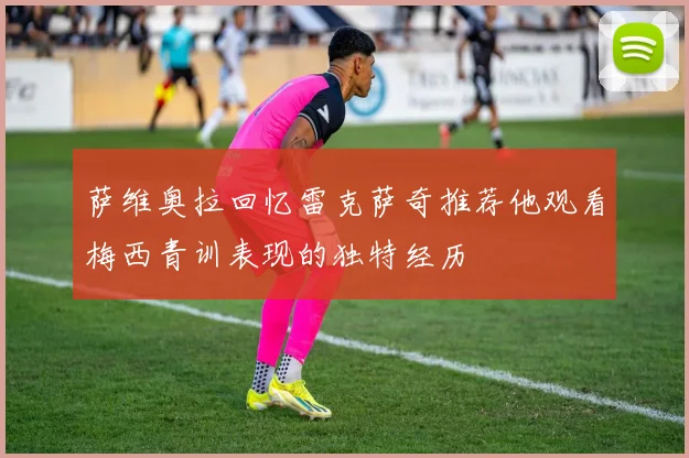 萨维奥拉回忆雷克萨奇推荐他观看梅西青训表现的独特经历